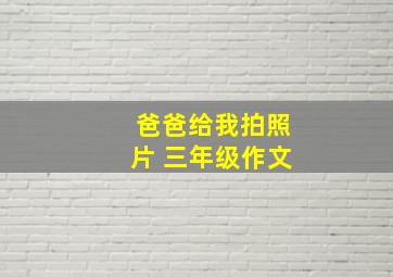 爸爸给我拍照片 三年级作文